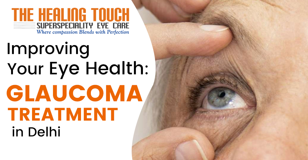 Improving Your Eye Health: Glaucoma Treatment in Delhi